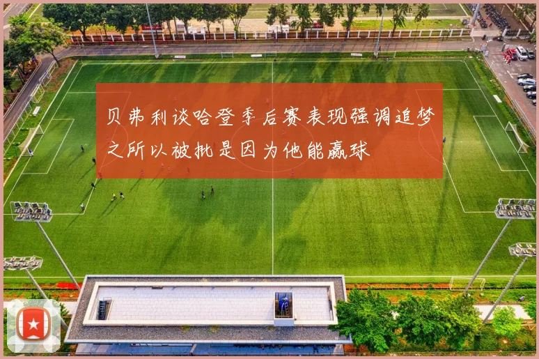 贝弗利谈哈登季后赛表现强调追梦之所以被批是因为他能赢球