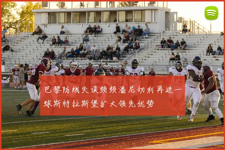 巴黎防线失误频频潘尼切利再进一球斯特拉斯堡扩大领先优势