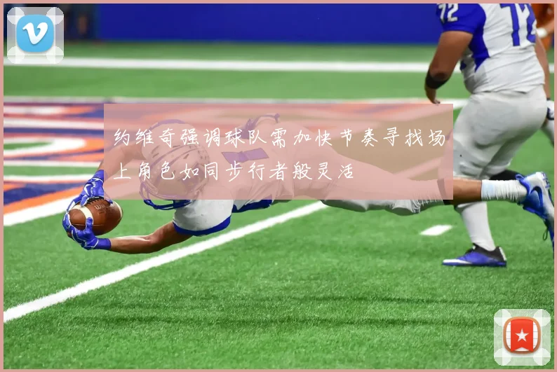 约维奇强调球队需加快节奏寻找场上角色如同步行者般灵活
