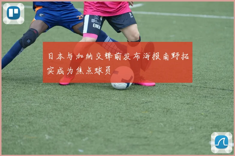 日本与加纳交锋前发布海报南野拓实成为焦点球员