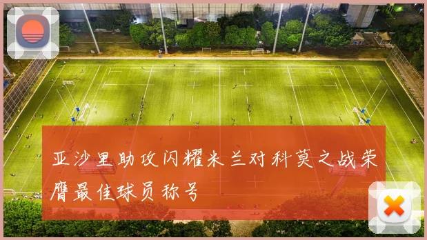 亚沙里助攻闪耀米兰对科莫之战荣膺最佳球员称号