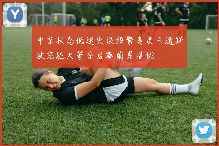 申京状态低迷失误频繁乌度卡遭斯波完胜火箭季后赛前景堪忧