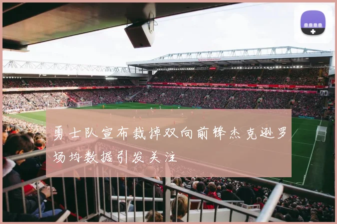 勇士队宣布裁掉双向前锋杰克逊罗场均数据引发关注