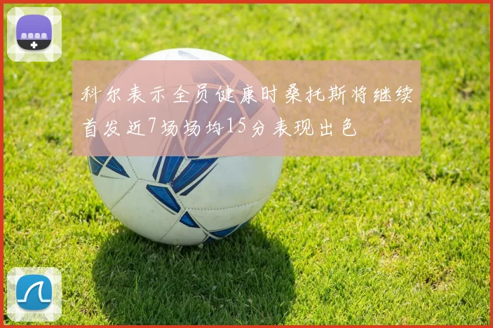 科尔表示全员健康时桑托斯将继续首发近7场场均15分表现出色