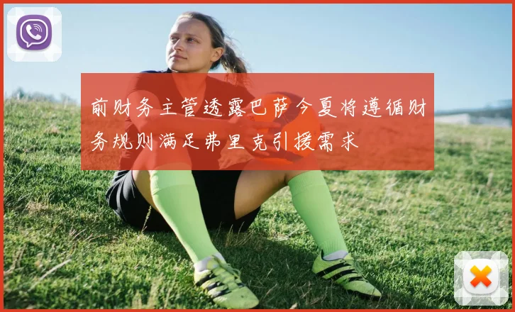 前财务主管透露巴萨今夏将遵循财务规则满足弗里克引援需求