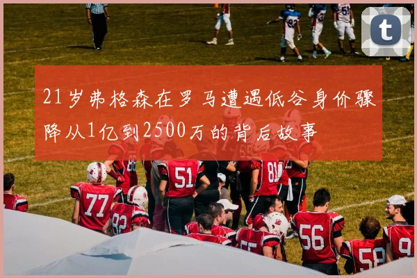 21岁弗格森在罗马遭遇低谷身价骤降从1亿到2500万的背后故事