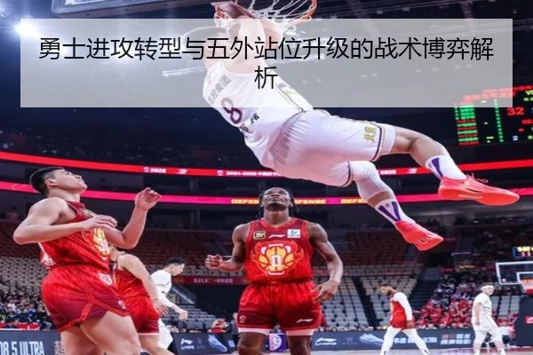 勇士进攻转型与五外站位升级的战术博弈解析 | WukongSports