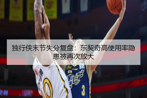 独行侠末节失分复盘:东契奇高使用率隐患被再次放大 - WukongSports